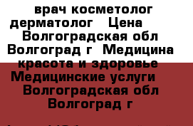 врач косметолог дерматолог › Цена ­ 500 - Волгоградская обл., Волгоград г. Медицина, красота и здоровье » Медицинские услуги   . Волгоградская обл.,Волгоград г.